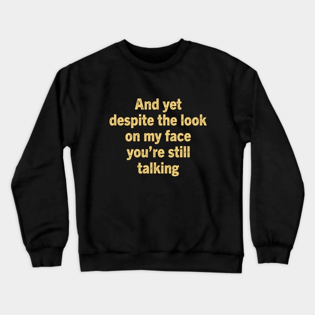 And Yet Despite The Look On My Face You Re Still Talking Crewneck Sweatshirt by TeeBless